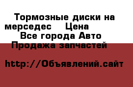 Тормозные диски на мерседес  › Цена ­ 3 000 - Все города Авто » Продажа запчастей   